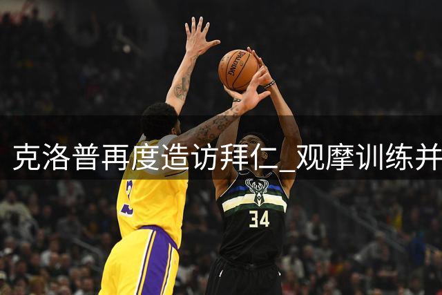 克洛普再度造访拜仁 观摩训练并与主帅交流