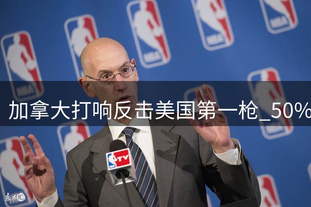 加拿大打响反击美国第一枪 50%高关税正式实施