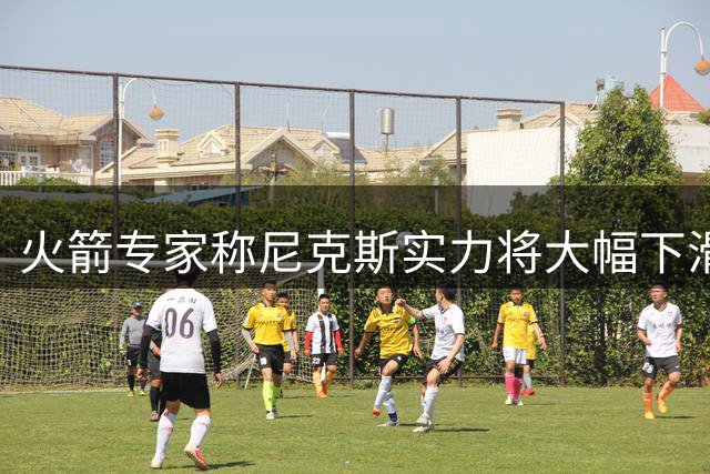 火箭专家称尼克斯实力将大幅下滑