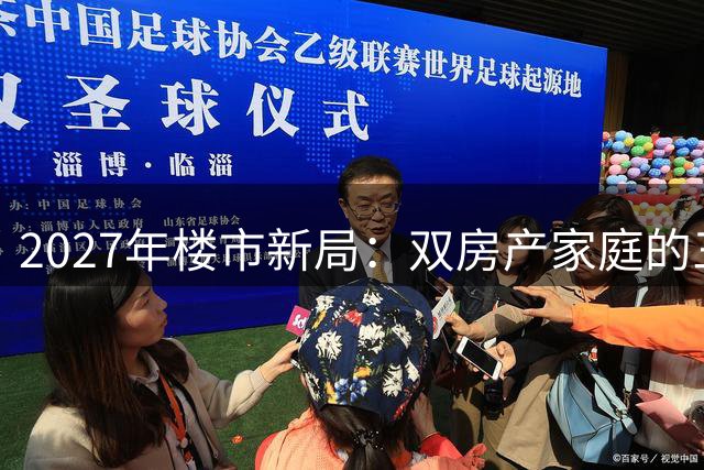2027年楼市新局：双房产家庭的三大机遇